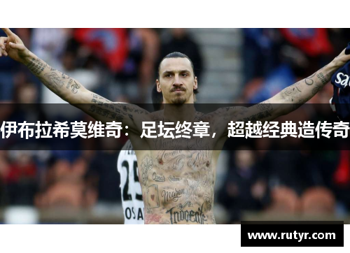 伊布拉希莫维奇：足坛终章，超越经典造传奇